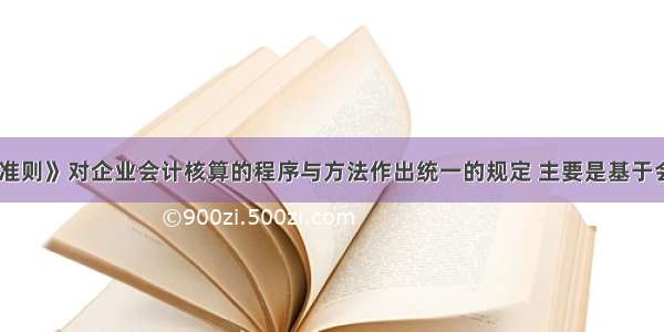 《企业会计准则》对企业会计核算的程序与方法作出统一的规定 主要是基于会计信息质量