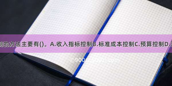 饭店成本控制的方法主要有()。A.收入指标控制B.标准成本控制C.预算控制D.营业额控制E.