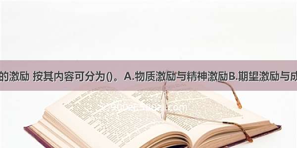 饭店对员工的激励 按其内容可分为()。A.物质激励与精神激励B.期望激励与成果激励C.正