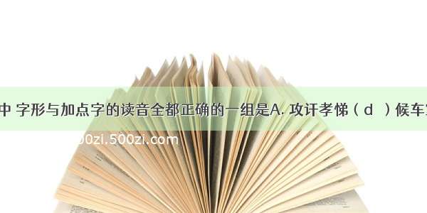 下列词语中 字形与加点字的读音全都正确的一组是A. 攻讦孝悌（dì）候车室（hòu）