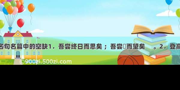 补出下列名句名篇中的空缺1．吾尝终日而思矣 ；吾尝跂而望矣 　。2．登高而招 臂非