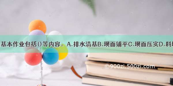 碾压土石坝的基本作业包括()等内容。A.排水清基B.坝面铺平C.坝面压实D.料场土石料的开