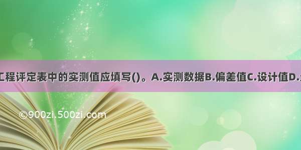 水利工程单元工程评定表中的实测值应填写()。A.实测数据B.偏差值C.设计值D.允许偏差ABCD