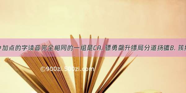 下列词语中加点的字读音完全相同的一组是CA. 骠勇飙升镖局分道扬镳B. 簇拥猝死蹙额