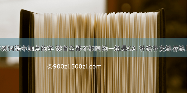 (泉州市)下列词语中加点的字 读音全都不相同的一组是CA. 补给补充给养给以帮助给予