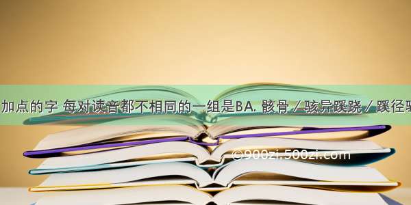 下列词语中加点的字 每对读音都不相同的一组是BA. 骸骨／骇异蹊跷／蹊径驯服／徇私B