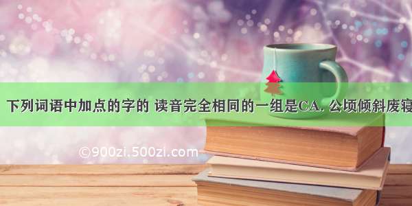 （福建省）下列词语中加点的字的 读音完全相同的一组是CA. 公顷倾斜废寝忘食为民请