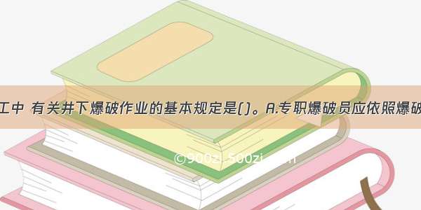 立井井筒施工中 有关井下爆破作业的基本规定是()。A.专职爆破员应依照爆破作业说明书