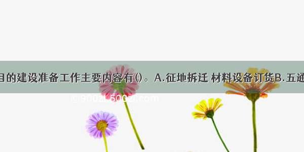 矿业工程项目的建设准备工作主要内容有()。A.征地拆迁 材料设备订货B.五通一平C.编制