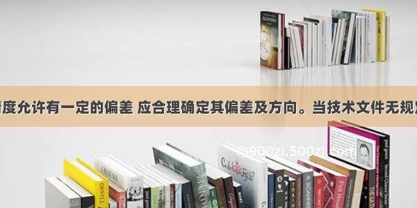 设备安装精度允许有一定的偏差 应合理确定其偏差及方向。当技术文件无规定时 符合要