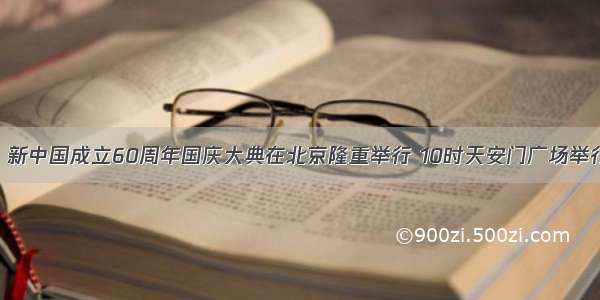 10月1日 新中国成立60周年国庆大典在北京隆重举行 10时天安门广场举行了庄严