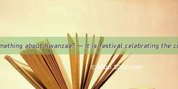 — Do you know something about Kwanzaa? — It is festival celebrating the culture and histor