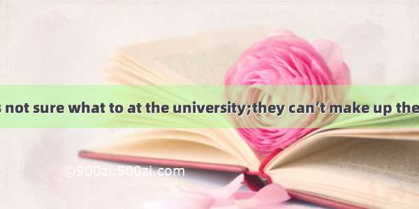 Many students is not sure what to at the university;they can’t make up theirmind about the