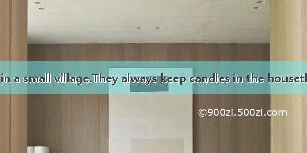 My parents live in a small village.They always keep candles in the housethere is a power c