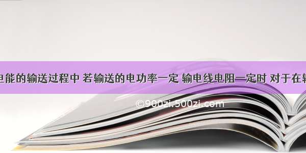 单选题在电能的输送过程中 若输送的电功率一定 输电线电阻一定时 对于在输电线上损