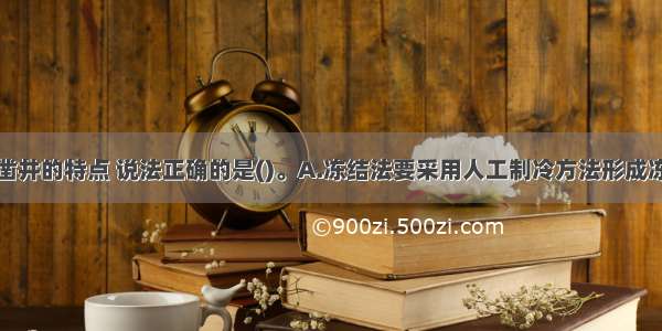 关于冻结法凿井的特点 说法正确的是()。A.冻结法要采用人工制冷方法形成冻结壁B.冻结