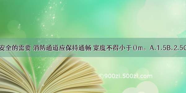 根据施工生产防火安全的需要 消防通道应保持通畅 宽度不得小于()m。A.1.5B.2.5C.3.5D.4.5ABCD