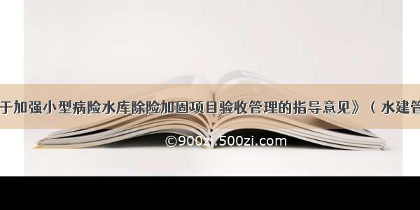 根据《关于加强小型病险水库除险加固项目验收管理的指导意见》（水建管［］178号