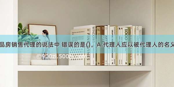 下列关于商品房销售代理的说法中 错误的是()。A.代理人应以被代理人的名义实施民事行