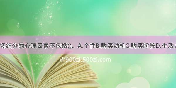 房地产市场细分的心理因素不包括()。A.个性B.购买动机C.购买阶段D.生活方式ABCD