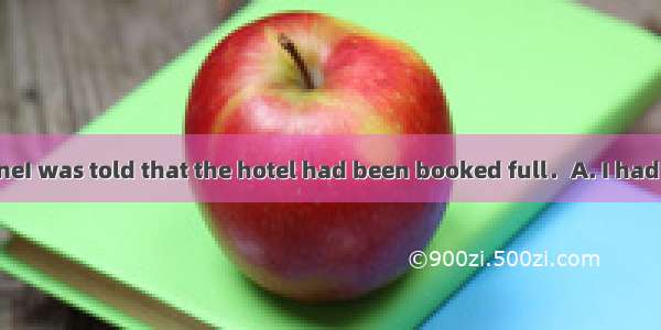 34．Hardlythe phoneI was told that the hotel had been booked full．A. I had picked up；whenB.