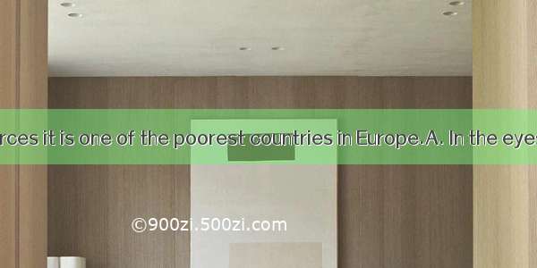 natural resources it is one of the poorest countries in Europe.A. In the eyes ofB. In hon