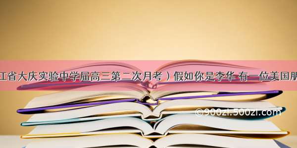 39（黑龙江省大庆实验中学届高三第二次月考）假如你是李华 有一位美国朋友John托