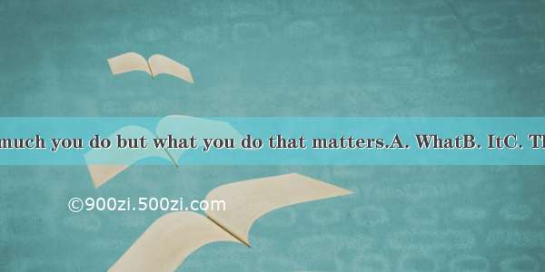 is not how much you do but what you do that matters.A. WhatB. ItC. ThatD. There