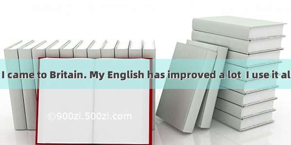 25 Last month I came to Britain. My English has improved a lot  I use it all the time.A un