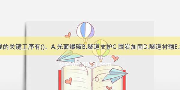 隧道工程的关键工序有()。A.光面爆破B.隧道支护C.围岩加固D.隧道衬砌E.注浆加固