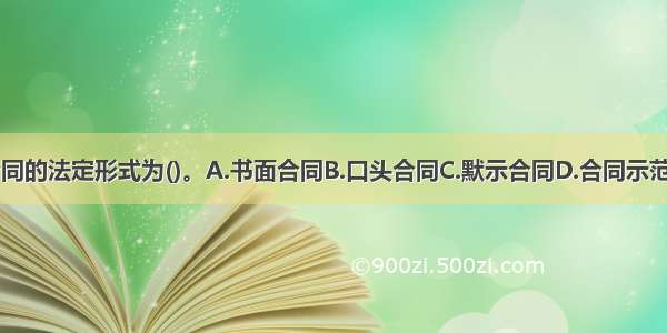 建设工程合同的法定形式为()。A.书面合同B.口头合同C.默示合同D.合同示范文本ABCD