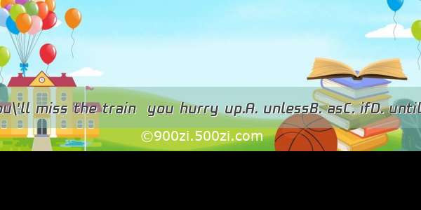 You\'ll miss the train  you hurry up.A. unlessB. asC. ifD. until