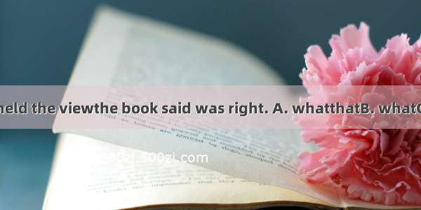 .One of the men held the viewthe book said was right. A. whatthatB. whatC. thatD. that wha