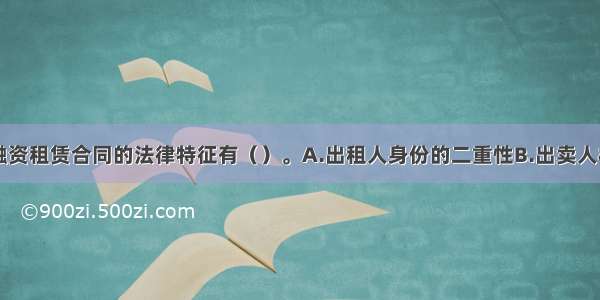 以下不属于融资租赁合同的法律特征有（）。A.出租人身份的二重性B.出卖人权利与义务相