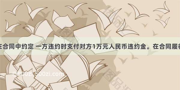 甲乙双方在合同中约定 一方违约时支付对方1万元人民币违约金。在合同履行中 甲方违