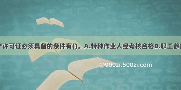 取得安全生产许可证必须具备的条件有()。A.特种作业人经考核合格B.职工参加了工伤保险