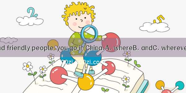 You will find friendly people  you go in China.A. whereB. andC. whereverD. so