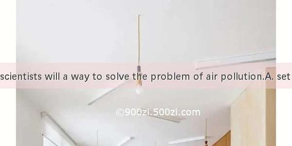We believe scientists will a way to solve the problem of air pollution.A. set offB. put of