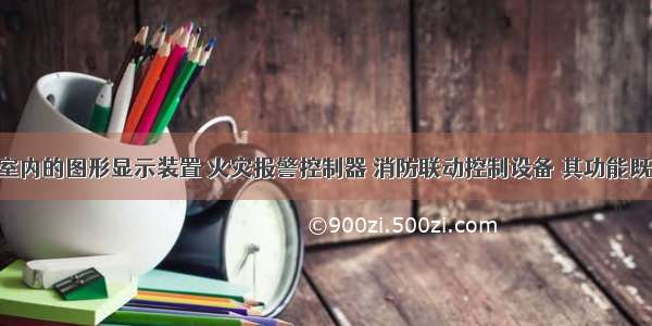 消防控制室内的图形显示装置 火灾报警控制器 消防联动控制设备 其功能既相互独立 