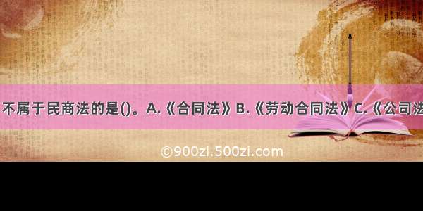 下列法律中 不属于民商法的是()。A.《合同法》B.《劳动合同法》C.《公司法》D.《物权