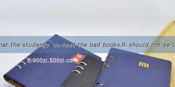 It is suggested that the students  to read the bad books.A. should not be letB. must not b