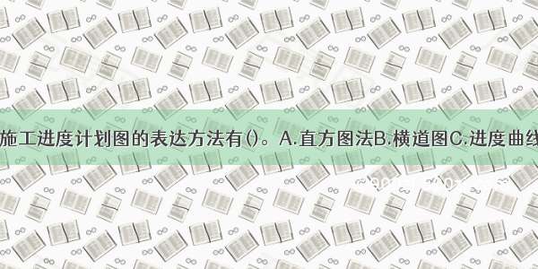 目前 常用的施工进度计划图的表达方法有()。A.直方图法B.横道图C.进度曲线图D.鱼刺图