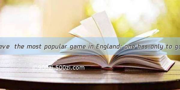 Football is  I believe  the most popular game in England: one has only to go to the import