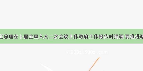 单选题温家宝总理在十届全国人大二次会议上作政府工作报告时强调 要推进政府职能转变