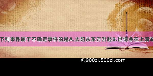 单选题下列事件属于不确定事件的是A.太阳从东方升起B.世博会在上海举行C.在