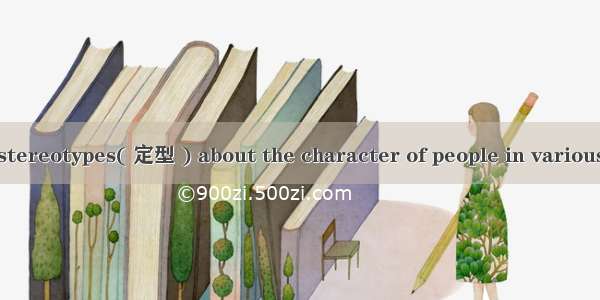 There are many stereotypes( 定型 ) about the character of people in various parts of the Uni