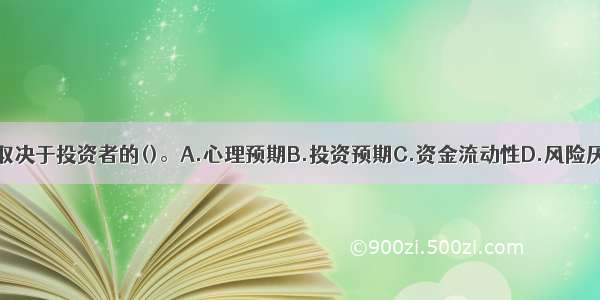 风险承担意愿取决于投资者的()。A.心理预期B.投资预期C.资金流动性D.风险厌恶程度ABCD