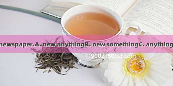 There is in today\'s newspaper.A. new anythingB. new somethingC. anything newD. something n