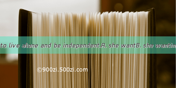 I can understand  to live alone and be independent.A. she wantB. she wantingC. her to want