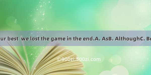 . we all tried our best  we lost the game in the end.A. AsB. AlthoughC. BecauseD. Since